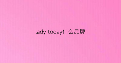 ladytoday什么品牌(lady是啥牌子)